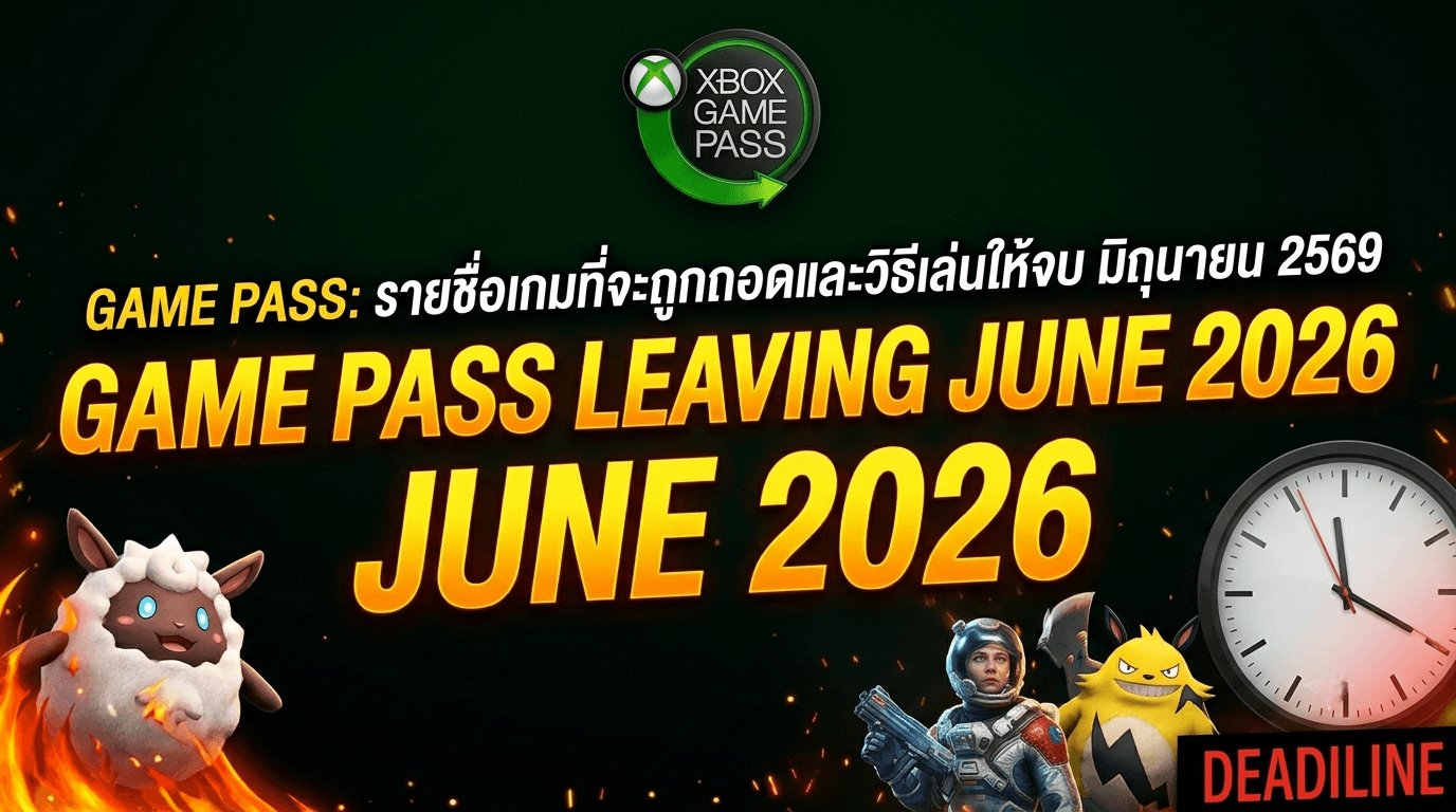 Game Pass Leaving June 2026 รายชื่อเกมที่จะถูกถอดและวิธีเล่นให้จบ